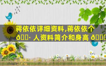 蒋依依详细资料,蒋依依个 🌷 人资料简介和身高 🍁